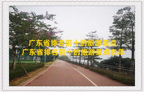 广东省排名前十的旅游景点 广东省排名前十的旅游景点名单